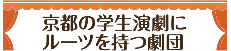 京都の学生演劇にルーツを持つ劇団