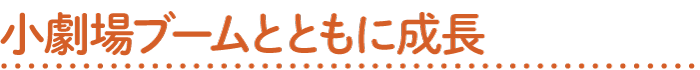 小劇場ブームとともに成長
