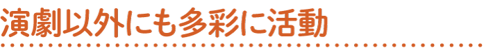 演劇以外にも多彩に活動