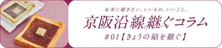 未来に継ぎたい、いいもの、いいこと 京阪沿線 継ぐコラム #01【きょうの餡を継ぐ】