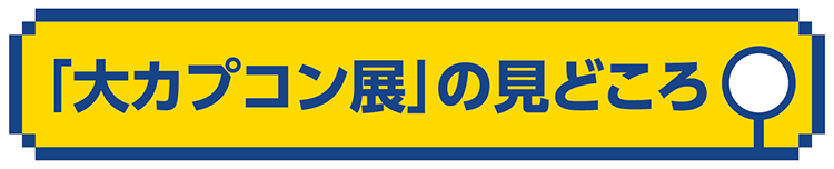 「大カプコン展」の見どころ
