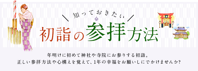 知っておきたい初詣の参拝方法 | 年明けに初めて神社や寺院にお参りする初詣。正しい参拝方法や心構えを覚えて、1年の幸福をお願いしにでかけませんか？