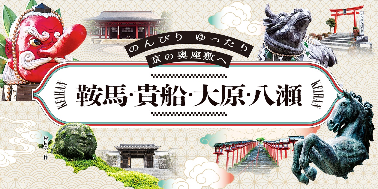 のんびり ゆったり 京の奥座敷へ 鞍馬・貴船・大原・八瀬｜京阪