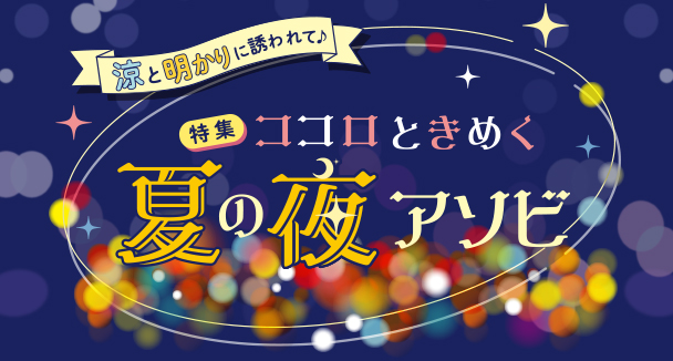 涼と明かりに誘われて特集ココロときめく夏の夜アソビ
