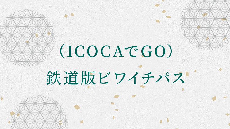 （ICOCAでGO）鉄道版ビワイチパス