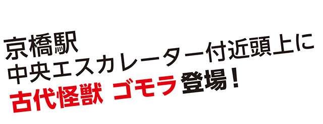京橋駅中央エスカレーター付近頭上に古代怪獣 ゴモラ登場！