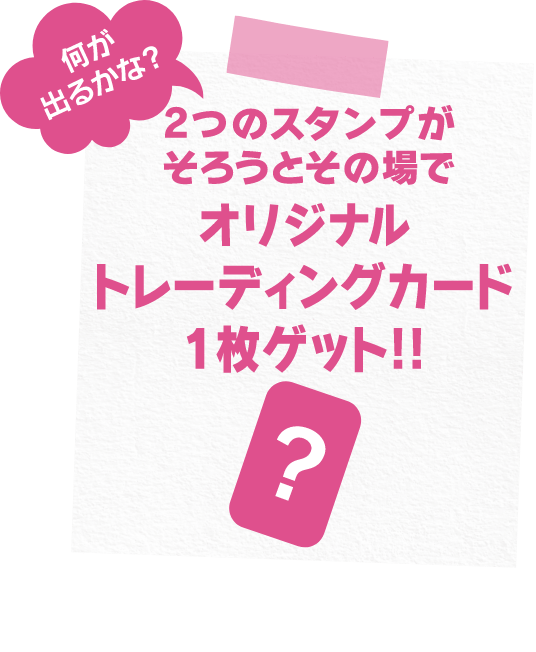 2つのスタンプがそろうとその場でオリジナルトレーディングカード１枚ゲット！