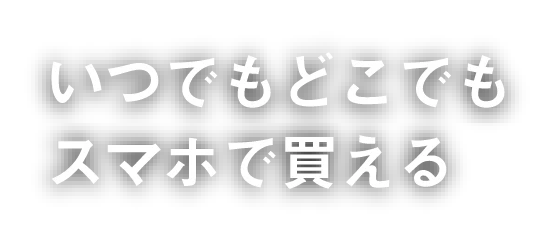 いつでもどこでもスマホで買える