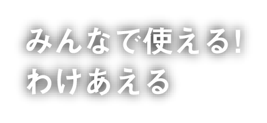 みんなで使える！わけあえる