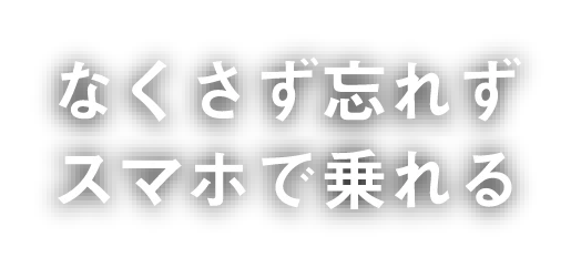 なくさず忘れずスマホで乗れる
