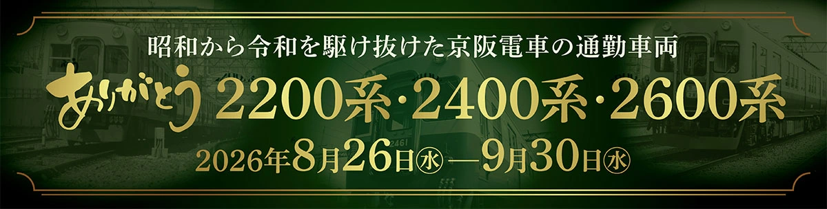 昭和から令和を駆け抜けた京阪電車の通勤車両 ありがとう 2200系・2400系・2600系 2026年8月26日（水）～9月30日（水）